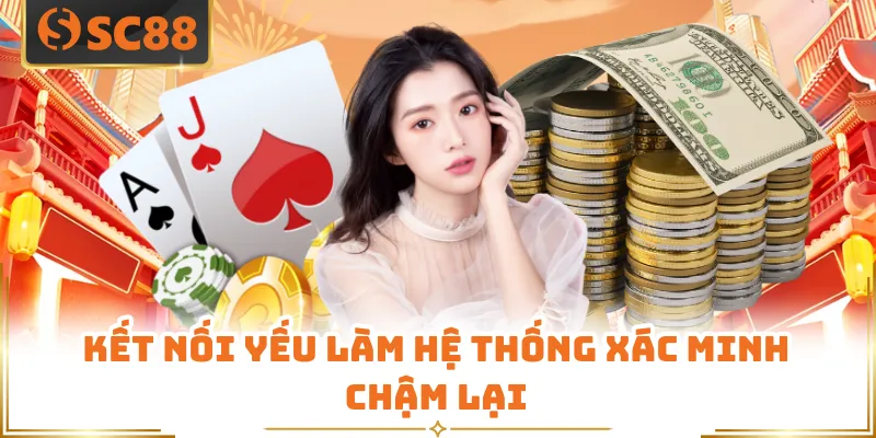 Nạp Tiền SC88 - Trong 3 Giây Với Tỷ Lệ Thành Công 99% 4 Kết nối yếu làm hệ thống xác minh chậm lại