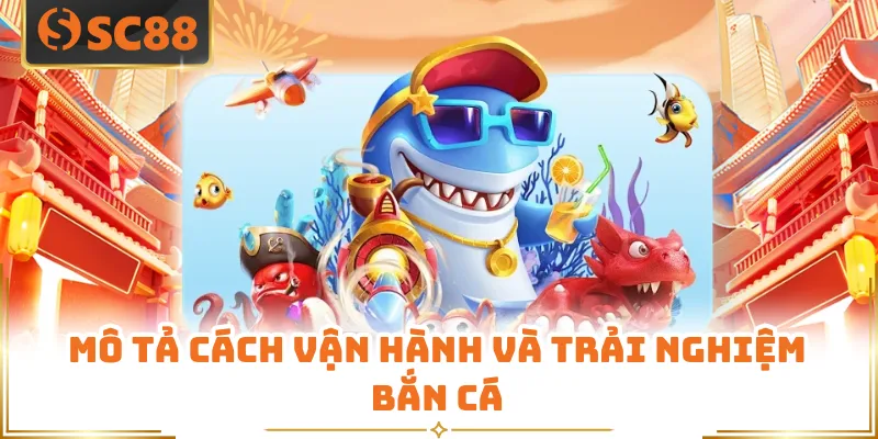 Bắn Cá SC88 - Trò Chơi Giải Trí Online Hấp Dẫn Hiện Nay 2 Mô tả cách vận hành và trải nghiệm bắn cá