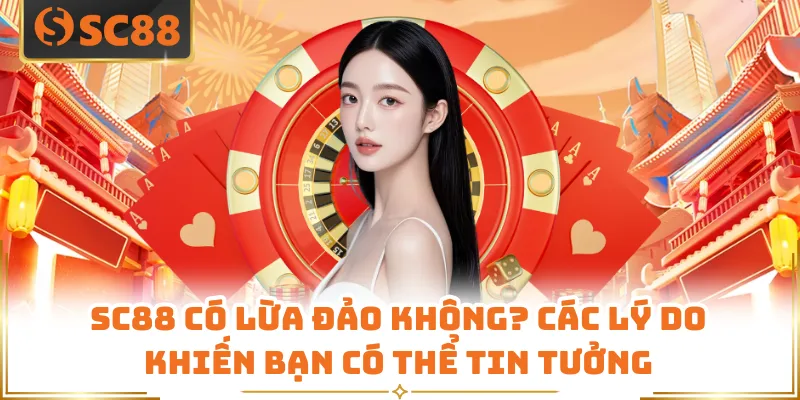 SC88 Có Lừa Đảo Không? Các Lý Do Khiến Bạn Có Thể Tin Tưởng 5 SC88 Có Lừa Đảo Không? Các Lý Do Khiến Bạn Có Thể Tin Tưởng